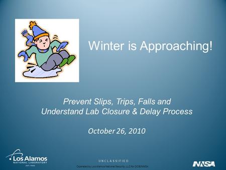 Operated by Los Alamos National Security, LLC for DOE/NNSA U N C L A S S I F I E D Winter is Approaching! Prevent Slips, Trips, Falls and Understand Lab.
