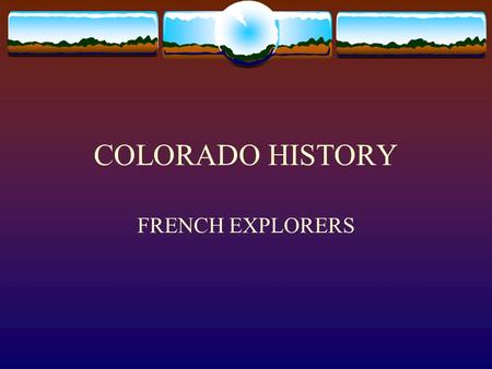 COLORADO HISTORY FRENCH EXPLORERS. FRENCH EXPLORATION Late 17 th century, France challenged Spains control of western North America France already controlled.
