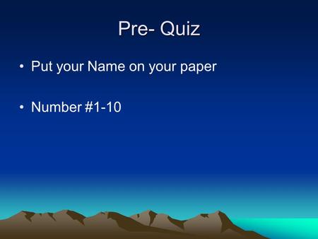 Pre- Quiz Put your Name on your paper Number #1-10.