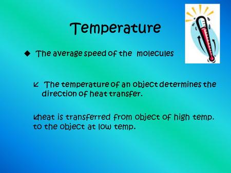 Temperature å The temperature of an object determines the direction of heat transfer. u The average speed of the molecules åheat is transferred from object.