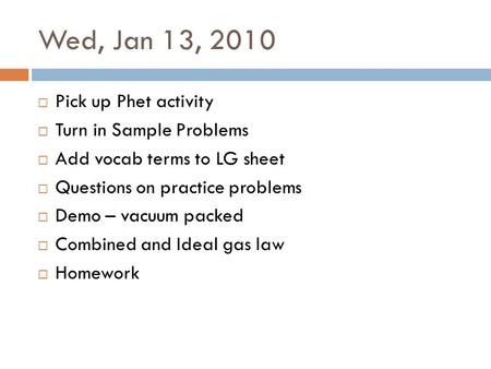 Wed, Jan 13, 2010 Pick up Phet activity Turn in Sample Problems Add vocab terms to LG sheet Questions on practice problems Demo – vacuum packed Combined.