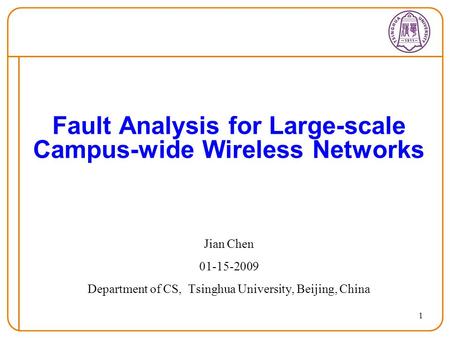 1 Fault Analysis for Large-scale Campus-wide Wireless Networks Jian Chen 01-15-2009 Department of CS, Tsinghua University, Beijing, China.