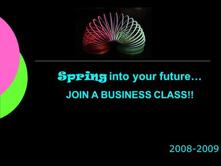 2008-2009 Spring into your future… JOIN A BUSINESS CLASS!!