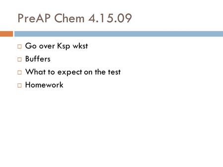 PreAP Chem 4.15.09 Go over Ksp wkst Buffers What to expect on the test Homework.