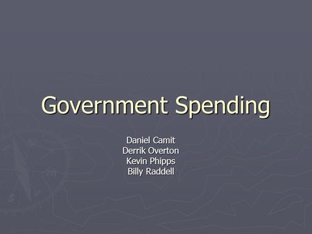 Government Spending Daniel Camit Derrik Overton Kevin Phipps Billy Raddell.