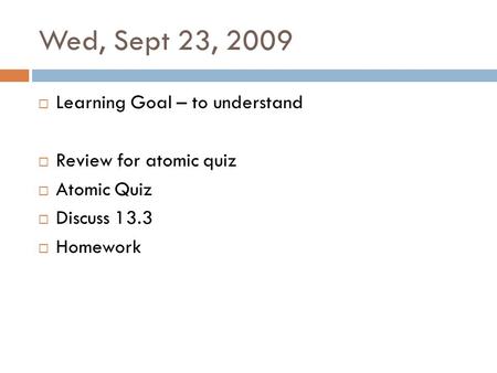 Wed, Sept 23, 2009 Learning Goal – to understand Review for atomic quiz Atomic Quiz Discuss 13.3 Homework.