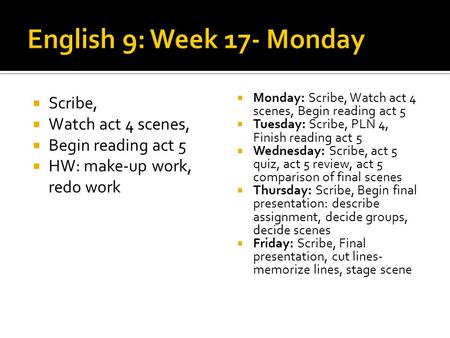 Scribe, Watch act 4 scenes, Begin reading act 5 HW: make-up work, redo work Monday: Scribe, Watch act 4 scenes, Begin reading act 5 Tuesday: Scribe, PLN.