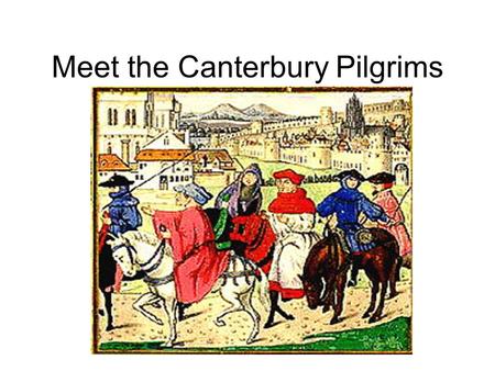 Meet the Canterbury Pilgrims. Assignment Create THREE PowerPoint slides to help teach the class about your pilgrim. Slide one: Bullet the following: Job,