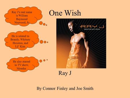 One Wish Ray J By Connor Finley and Joe Smith Ray Js real name is William Raymond Norwood, Jr. He is related to Brandy, Whitney Houston, and Lil Kim. He.