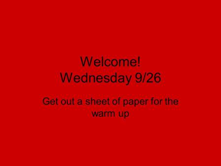 Welcome! Wednesday 9/26 Get out a sheet of paper for the warm up.