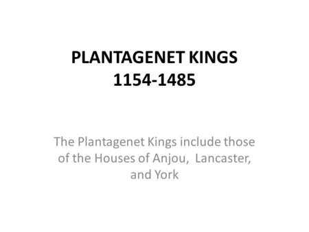 PLANTAGENET KINGS 1154-1485 The Plantagenet Kings include those of the Houses of Anjou, Lancaster, and York.
