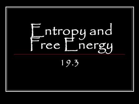 Entropy and Free Energy 19.3. After reading Section 19.3, you should know: What entropy and free energy are How to determine whether the entrophy is increasing.