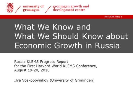 |Date 20.08.20101 What We Know and What We Should Know about Economic Growth in Russia Russia KLEMS Progress Report for the First Harvard World KLEMS Conference,