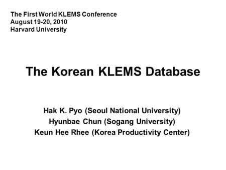 The Korean KLEMS Database Hak K. Pyo (Seoul National University) Hyunbae Chun (Sogang University) Keun Hee Rhee (Korea Productivity Center) The First World.