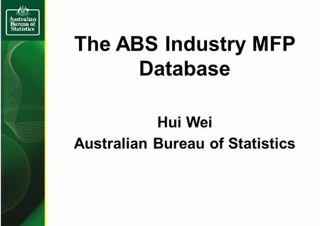 The ABS Industry MFP Database Hui Wei Australian Bureau of Statistics.