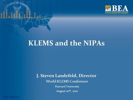 Www.bea.gov KLEMS and the NIPAs J. Steven Landefeld, Director World KLEMS Conference Harvard University August 20 th, 2010.