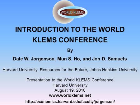 INTRODUCTION TO THE WORLD KLEMS CONFERENCE  By Dale W. Jorgenson, Mun S. Ho, and Jon D. Samuels Harvard.