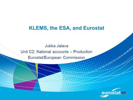 KLEMS, the ESA, and Eurostat Jukka Jalava Unit C2: National accounts – Production Eurostat/European Commission.
