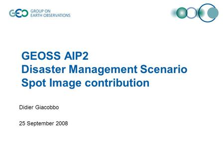 GEOSS AIP2 Disaster Management Scenario Spot Image contribution Didier Giacobbo 25 September 2008.
