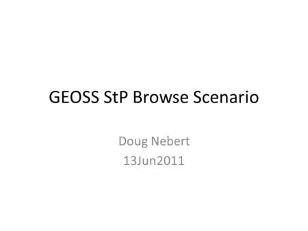 GEOSS StP Browse Scenario Doug Nebert 13Jun2011. Support rapid discovery of data in support of critical EO priorities The GEO Web Portal supports search.