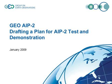 GEO AIP-2 Drafting a Plan for AIP-2 Test and Demonstration January 2009.