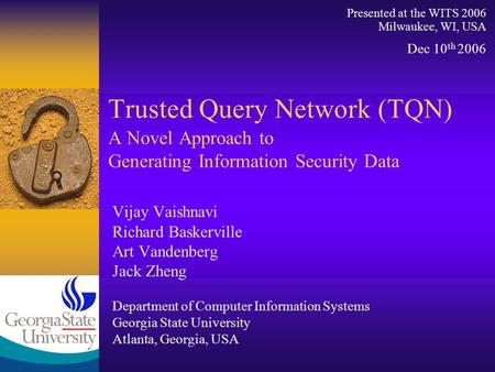 Trusted Query Network (TQN) A Novel Approach to Generating Information Security Data Vijay Vaishnavi Richard Baskerville Art Vandenberg Jack Zheng Department.