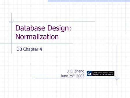 Database Design: Normalization J.G. Zheng June 29 th 2005 DB Chapter 4.