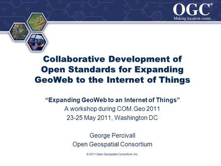 ® ® Collaborative Development of Open Standards for Expanding GeoWeb to the Internet of Things Expanding GeoWeb to an Internet of Things A workshop during.