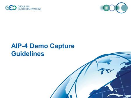 AIP-4 Demo Capture Guidelines. Guidelines for demo capture 3-5 min for each demonstration Check out AIP-1, AIP-2 and AIP-3 for what is expected. –http://www.ogcnetwork.net/AIPdemoshttp://www.ogcnetwork.net/AIPdemos.
