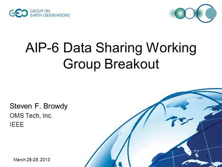 March 28-29, 2013 1 AIP-6 Data Sharing Working Group Breakout Steven F. Browdy OMS Tech, Inc. IEEE.