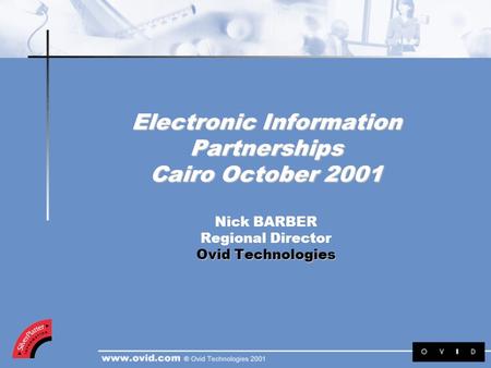 Electronic Information Partnerships Cairo October 2001 Ovid Technologies Electronic Information Partnerships Cairo October 2001 Nick BARBER Regional Director.