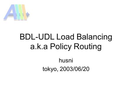 BDL-UDL Load Balancing a.k.a Policy Routing husni tokyo, 2003/06/20.
