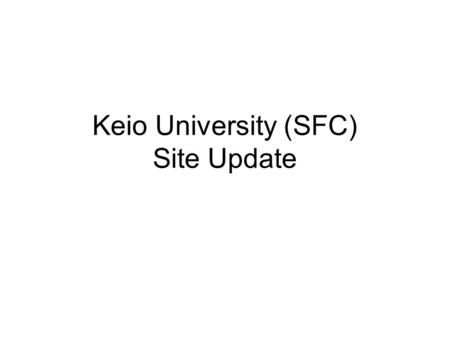 Keio University (SFC) Site Update. –SFC – Operation TF –Maintenance report and announcement –Network Topology of SFC –Member Update –Summary of on-going.