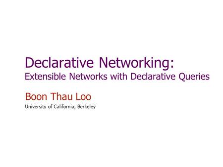 Declarative Networking: Extensible Networks with Declarative Queries Boon Thau Loo University of California, Berkeley.