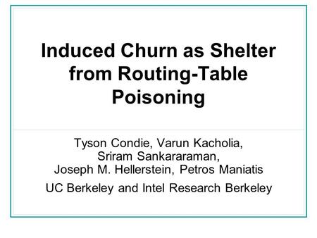 Induced Churn as Shelter from Routing-Table Poisoning Tyson Condie, Varun Kacholia, Sriram Sankararaman, Joseph M. Hellerstein, Petros Maniatis UC Berkeley.