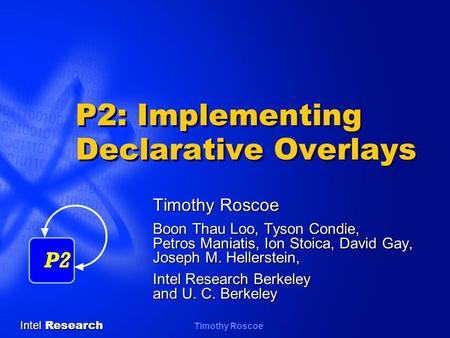Intel Research Timothy Roscoe P2: Implementing Declarative Overlays Timothy Roscoe Boon Thau Loo, Tyson Condie, Petros Maniatis, Ion Stoica, David Gay,