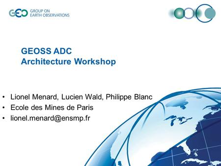 GEOSS ADC Architecture Workshop Lionel Menard, Lucien Wald, Philippe Blanc Ecole des Mines de Paris