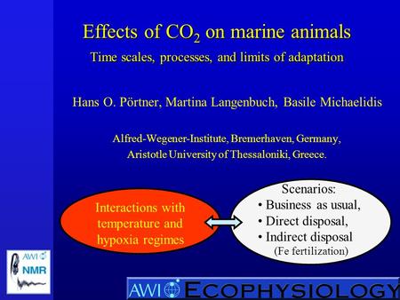 Effects of CO 2 on marine animals Time scales, processes, and limits of adaptation Hans O. Pörtner, Martina Langenbuch, Basile Michaelidis Alfred-Wegener-Institute,