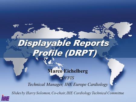 Displayable Reports Profile (DRPT) Marco Eichelberg OFFIS Technical Manager, IHE Europe Cardiology Slides by Harry Solomon, Co-chair, IHE Cardiology Technical.