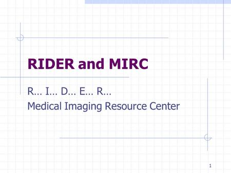 1 RIDER and MIRC R… I… D… E… R… Medical Imaging Resource Center.