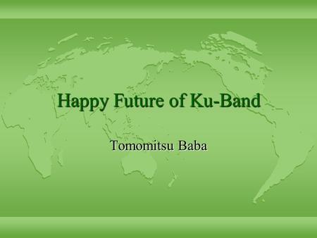 Happy Future of Ku-Band Tomomitsu Baba. The current status l Stage 1 finish on 1998 Sep 30 l Stage 2 from 1998 Aug 1 to 1999 Sep 30 –Wide Project Budget.