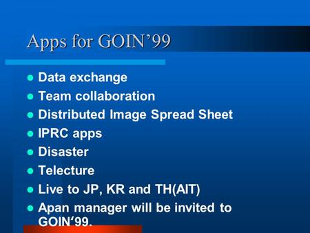 Apps for GOIN99 Data exchange Team collaboration Distributed Image Spread Sheet IPRC apps Disaster Telecture Live to JP, KR and TH(AIT) Apan manager will.