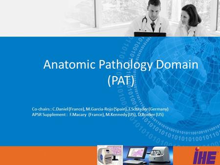 Anatomic Pathology Domain (PAT) Co-chairs : C.Daniel (France), M.Garcia-Rojo (Spain),T.Schrader (Germany) APSR Supplement : F.Macary (France), M.Kennedy.