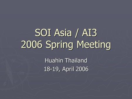 SOI Asia / AI3 2006 Spring Meeting Huahin Thailand 18-19, April 2006.