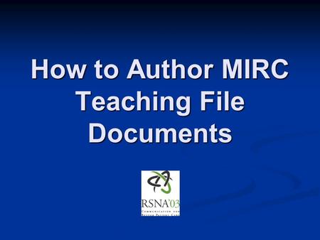 How to Author MIRC Teaching File Documents. MIRC M edical I maging R esource C enter.