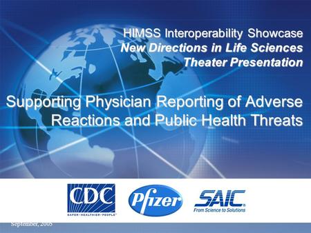 September, 2005 HIMSS Interoperability Showcase New Directions in Life Sciences Theater Presentation Supporting Physician Reporting of Adverse Reactions.