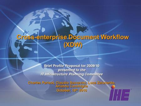 Cross-enterprise Document Workflow (XDW) Brief Profile Proposal for 2009/10 presented to the IT Infrastructure Planning Committee Charles Parisot, Claudio.