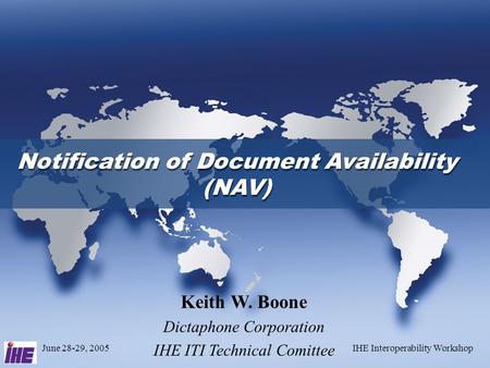 June 28-29, 2005IHE Interoperability Workshop Keith W. Boone Dictaphone Corporation IHE ITI Technical Comittee Notification of Document Availability (NAV)