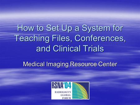 How to Set Up a System for Teaching Files, Conferences, and Clinical Trials Medical Imaging Resource Center.