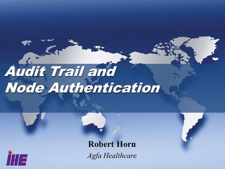 Audit Trail and Node Authentication Audit Trail and Node Authentication Robert Horn Agfa Healthcare.